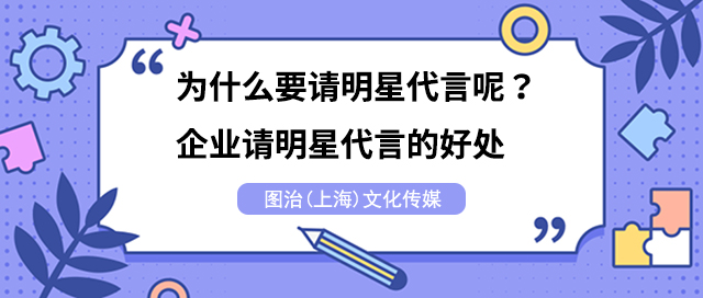 为什么要请明星代言呢？企业请明星代言的好处